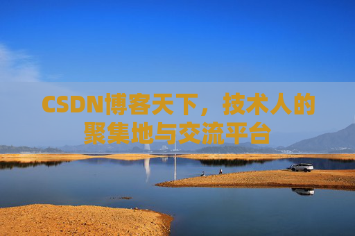 CSDN博客天下,技术人的聚集地与交流平台